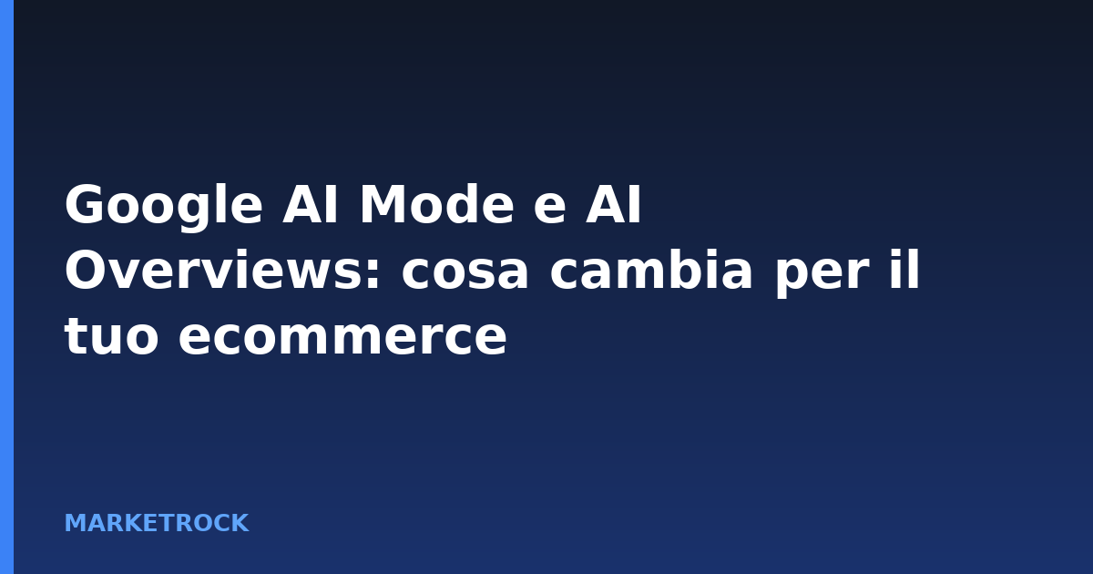 Google AI Mode e AI Overviews: cosa cambia per il tuo ecommerce
