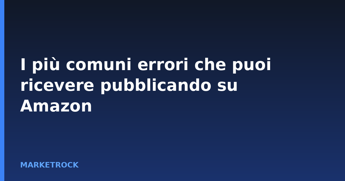 I più comuni errori che puoi ricevere pubblicando su Amazon