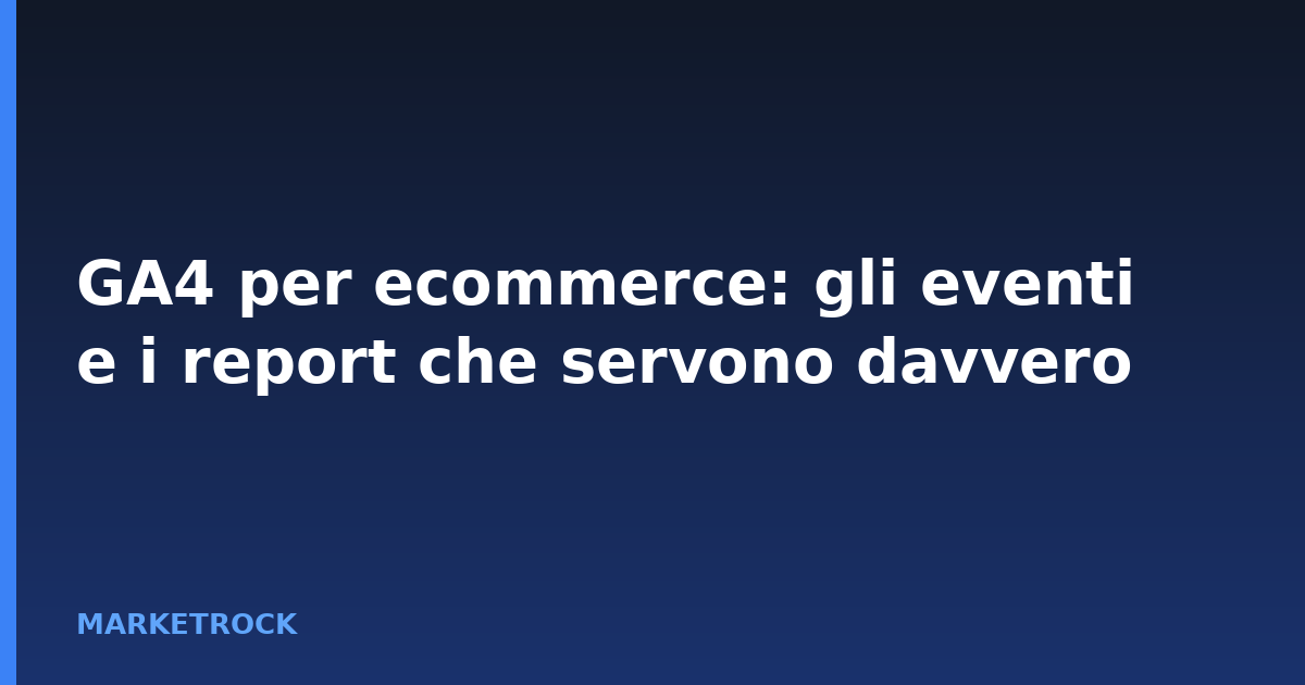 GA4 per ecommerce: gli eventi e i report che servono davvero