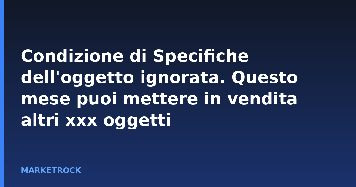 Condizione di Specifiche dell'oggetto ignorata. Questo mese puoi mettere in vendita altri xxx oggetti