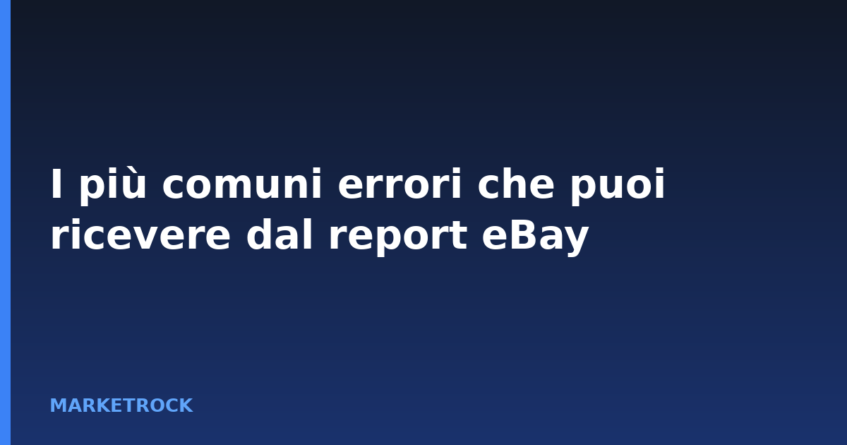 I più comuni errori che puoi ricevere dal report eBay